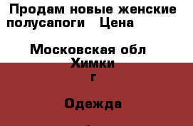 Продам новые женские полусапоги › Цена ­ 6 850 - Московская обл., Химки г. Одежда, обувь и аксессуары » Женская одежда и обувь   . Московская обл.,Химки г.